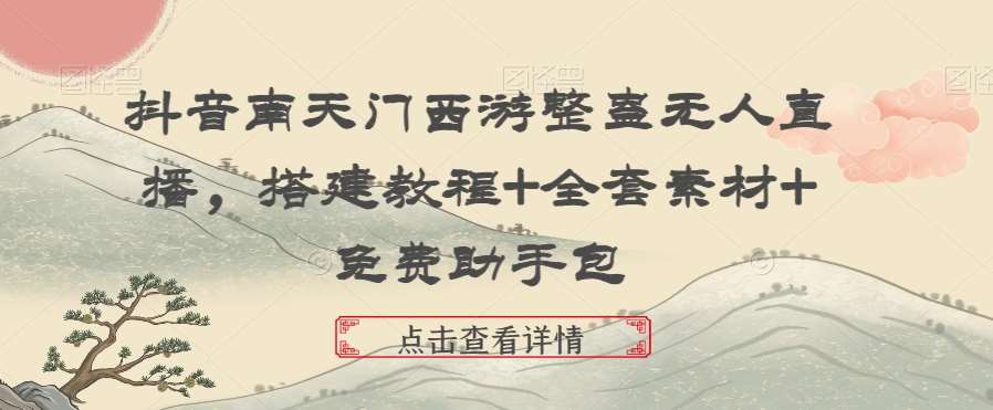 抖音南天门西游整蛊无人直播，搭建教程+全套素材+免费助手包|无忧资源社