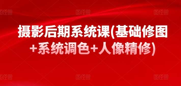 摄影后期系统课(基础修图+系统调色+人像精修)|无忧资源社