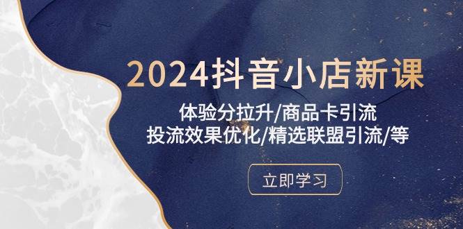 （10206期）2024抖音小店新课，体验分拉升/商品卡引流/投流效果优化/精选联盟引流/等|无忧资源社