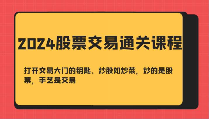 2024股票交易通关课-打开交易大门的钥匙、炒股如炒菜，炒的是股票，手艺是交易|无忧资源社