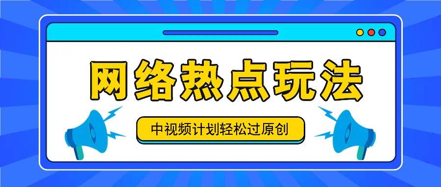 中视频计划之网络热点玩法，每天几分钟利用热点拿收益！|无忧资源社