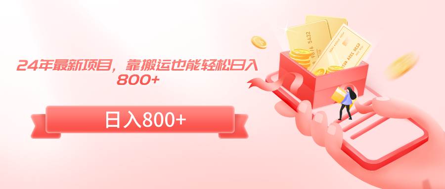 （9039期）24年最新项目，靠搬运也能轻松日入800+|无忧资源社
