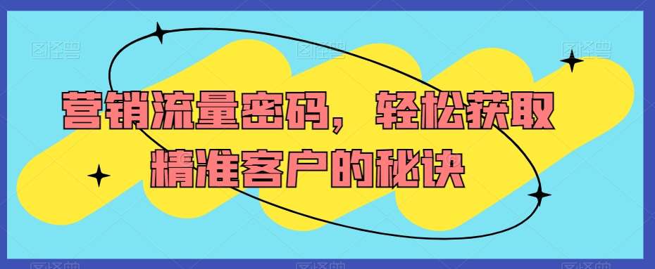 营销流量密码，轻松获取精准客户的秘诀|无忧资源社