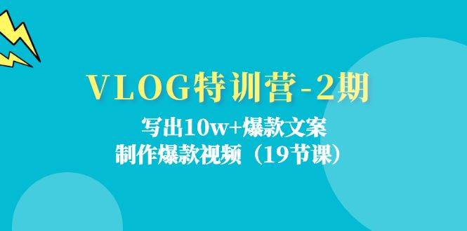 （11520期）VLOG特训营-2期：写出10w+爆款文案，制作爆款视频（19节课）|无忧资源社