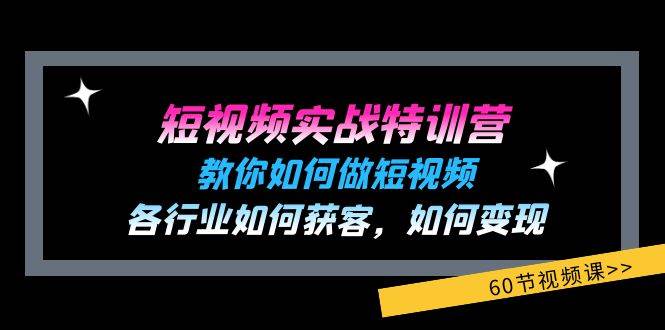 （11729期）短视频实战特训营：教你如何做短视频，各行业如何获客，如何变现 (60节)|无忧资源社