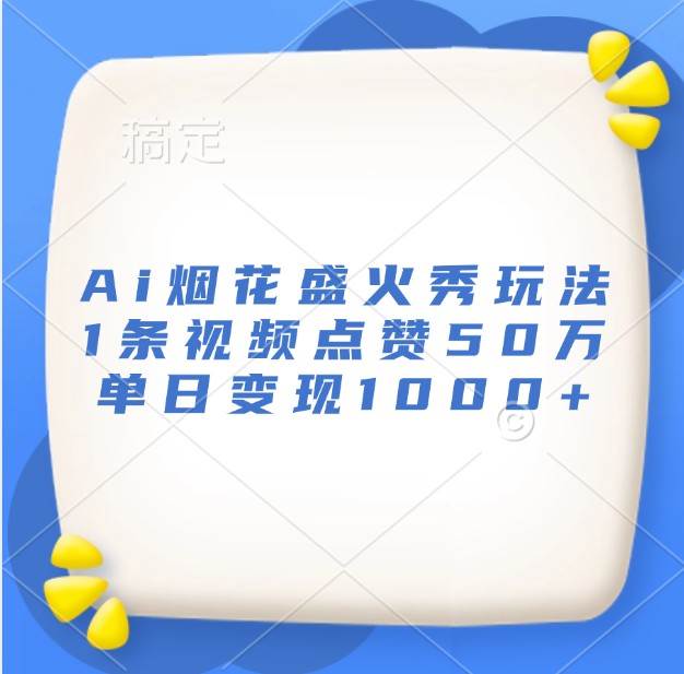 Ai烟花盛火秀玩法，1条视频点赞50万，单日变现1000+|无忧资源社
