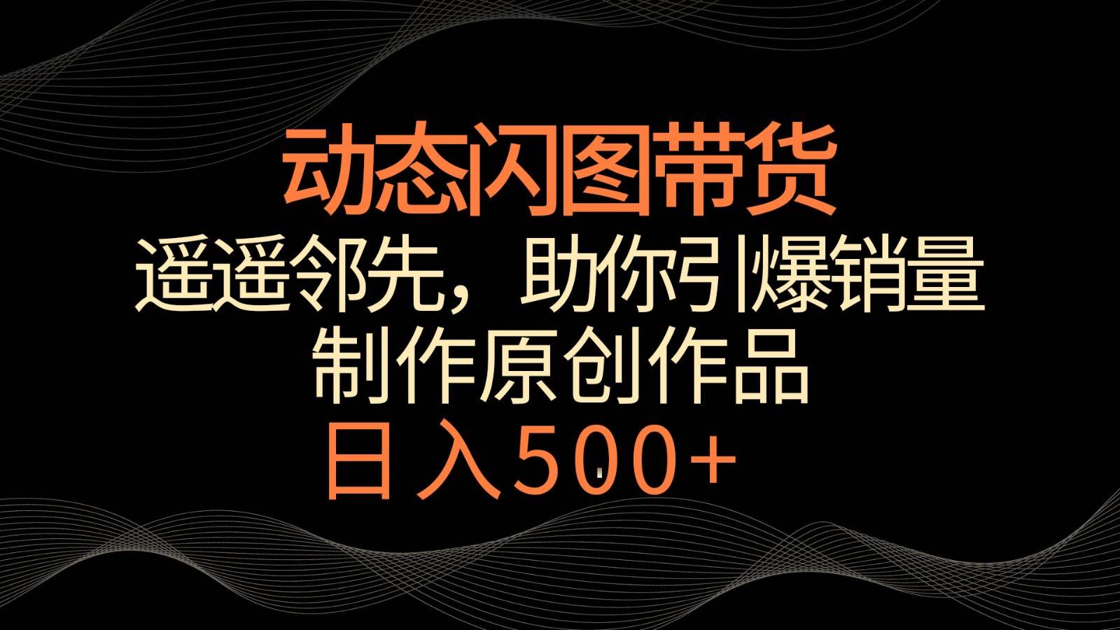 动态闪图带货，遥遥领先，冷门玩法，助你轻松引爆销量！日入500+|无忧资源社
