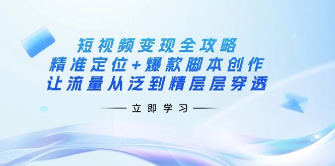（14159期）短视频变现全攻略：精准定位+爆款脚本创作，让流量从泛到精层层穿透|无忧资源社
