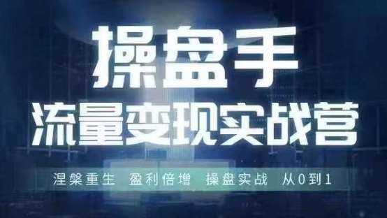 操盘手流量实战变现营6月28-30号线下课，涅槃重生 盈利倍增 操盘实战 从0到1|无忧资源社