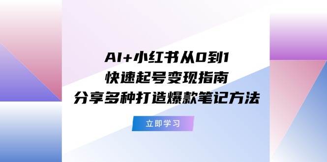AI+小红书从0到1快速起号变现指南：分享多种打造爆款笔记方法|无忧资源社