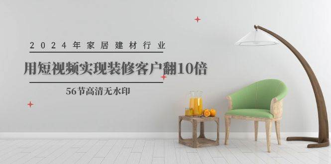 （9975期）2024年家居建材行业，用短视频实现装修客户翻10倍（56节高清无水印）|无忧资源社