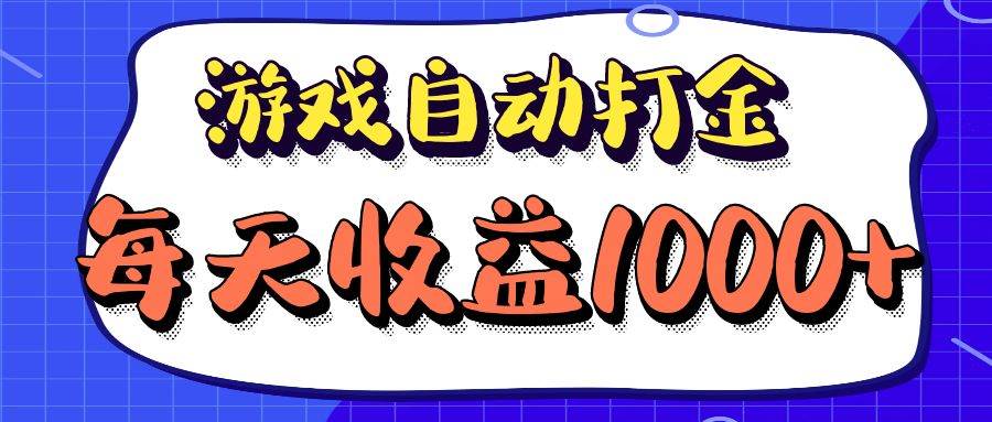 （12799期）老款游戏自动打金项目，每天收益1000+ 长期稳定|无忧资源社