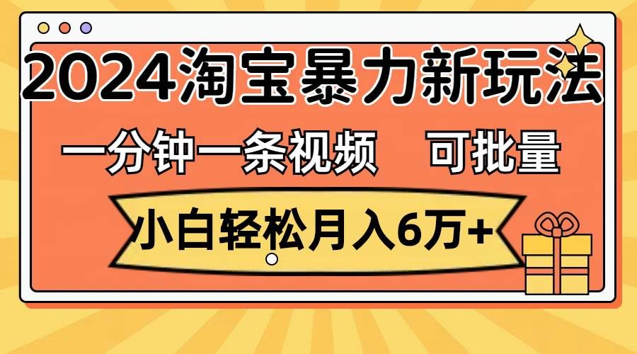 （11700期）一分钟一条视频，小白轻松月入6万+，2024淘宝暴力新玩法，可批量放大收益|无忧资源社