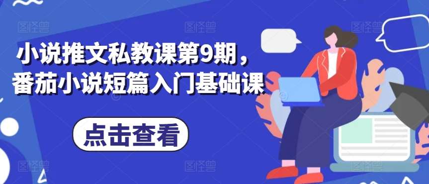 小说推文私教课第9期，番茄小说短篇入门基础课|无忧资源社