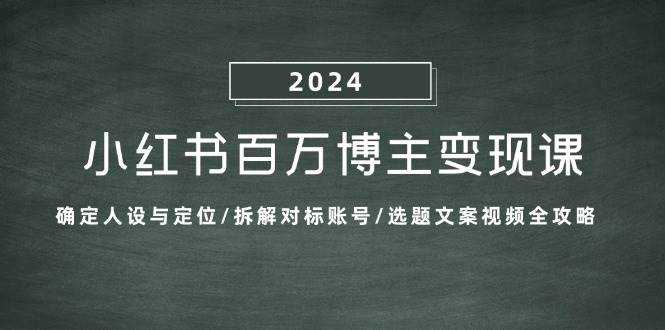 小红书百万博主变现课：确定人设与定位/拆解对标账号/选题文案视频全攻略|无忧资源社