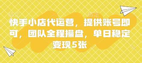 快手小店代运营，提供账号即可，团队全程操盘，单日稳定变现5张【揭秘】|无忧资源社