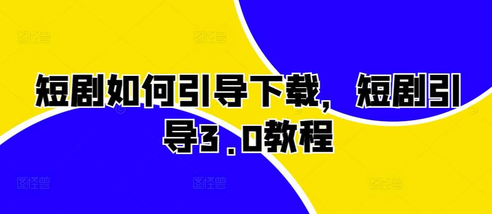 短剧如何引导下载，短剧引导3.0教程|无忧资源社