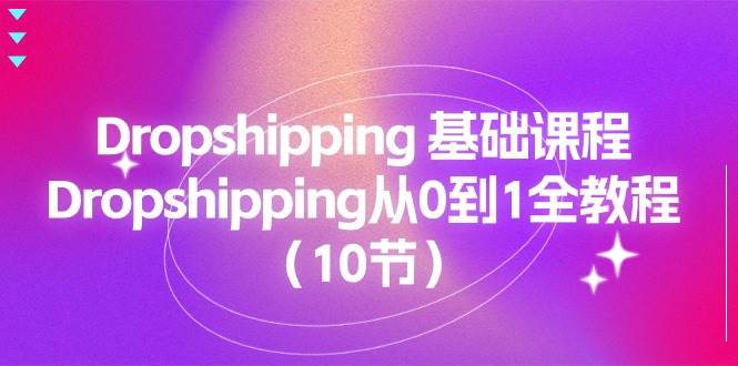 （11110期）Dropshipping 基础课程，Dropshipping从0到1全教程（10节）|无忧资源社