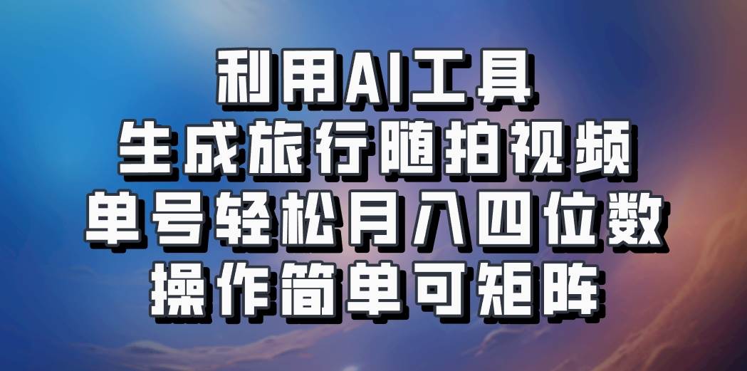 利用AI工具生成旅行随拍视频，单号轻松月入四位数，操作简单可矩阵|无忧资源社
