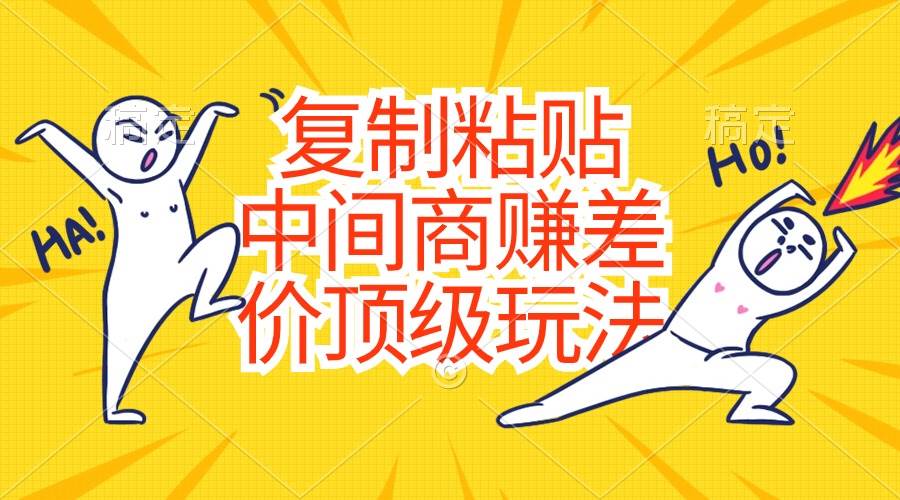 （10918期）复制粘贴，中间商赚差价顶级玩法，零成本，硬通货|无忧资源社