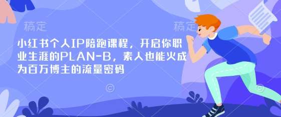 小红书个人IP陪跑课程，开启你职业生涯的PLAN-B，素人也能火成为百万博主的流量密码|无忧资源社