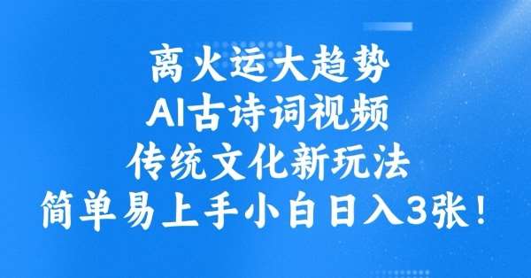 离火运大趋势，ai古诗词视频，传统文化新玩法，简单易上手小白日入3张|无忧资源社