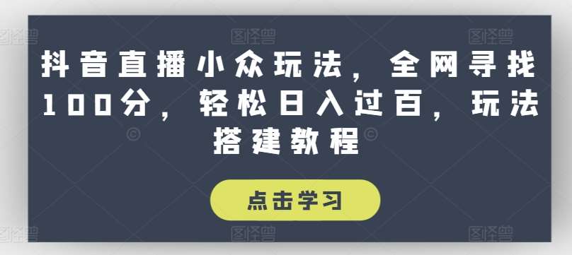 抖音直播小众玩法，全网寻找100分，轻松日入过百，玩法搭建教程【揭秘】|无忧资源社