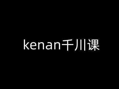 kenan千川课-kenan抖音电商巨量千川教程|无忧资源社