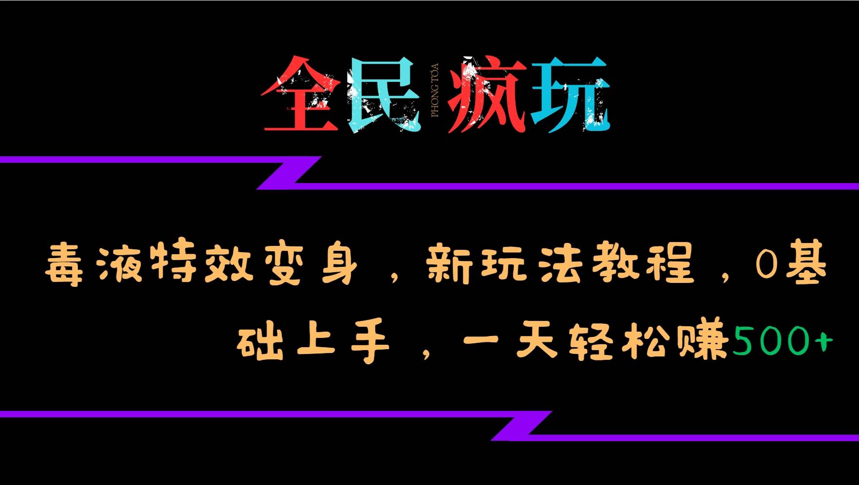 全民疯玩的毒液特效变身，新玩法教程，0基础上手，一天轻松赚500+|无忧资源社