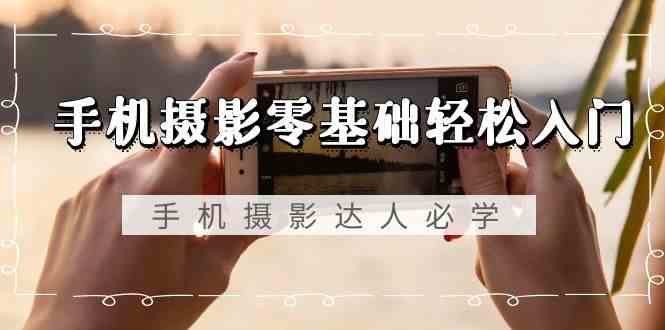 手机摄影零基础轻松入门-手机摄影达人必学，不限手机品牌（无水印课程）|无忧资源社