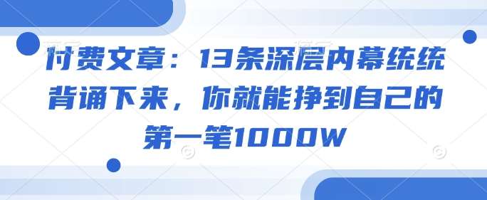 付费文章：13条深层内幕统统背诵下来，你就能挣到自己的第一笔1000W|无忧资源社