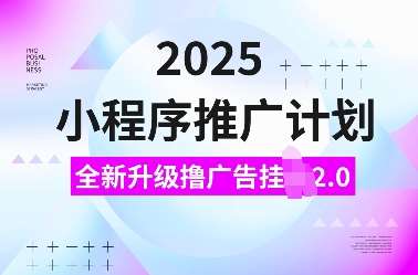 2025小程序推广计划，全新升级撸广告挂JI2.0玩法，日入多张，小白可做【揭秘】|无忧资源社