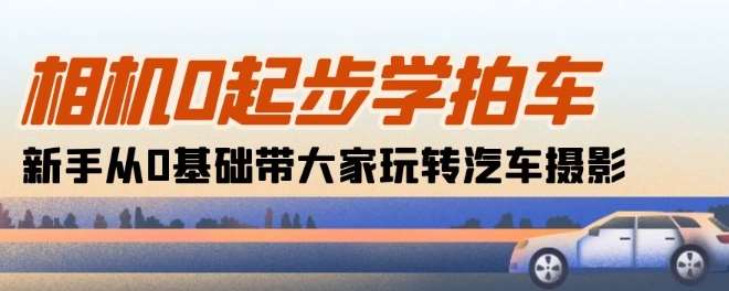 相机0起步学拍车：新手从0基础带大家玩转汽车摄影(18节课)|无忧资源社