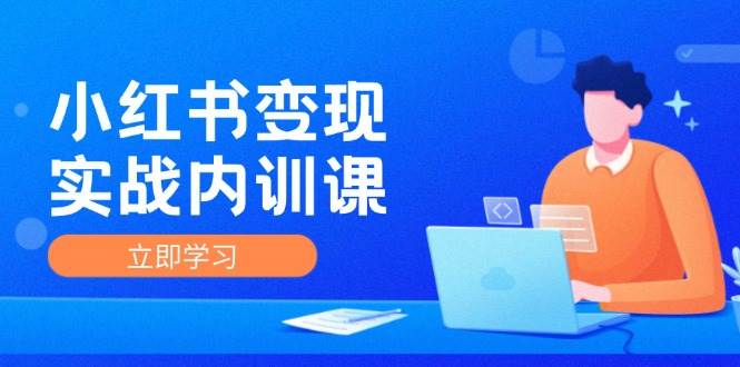 （12154期）小红书变现实战内训课，0-1实现小红书-IP变现 底层逻辑/实战方法/训练结合|无忧资源社