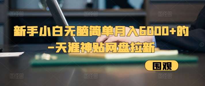 新手小白无脑简单月入6000+的-天涯神贴网盘拉新【揭秘】|无忧资源社