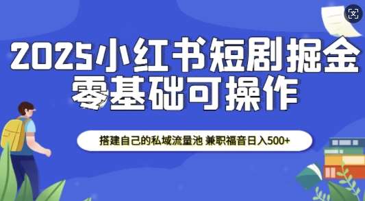 2025小红书短剧掘金，搭建自己的私域流量池，兼职福音日入5张|无忧资源社