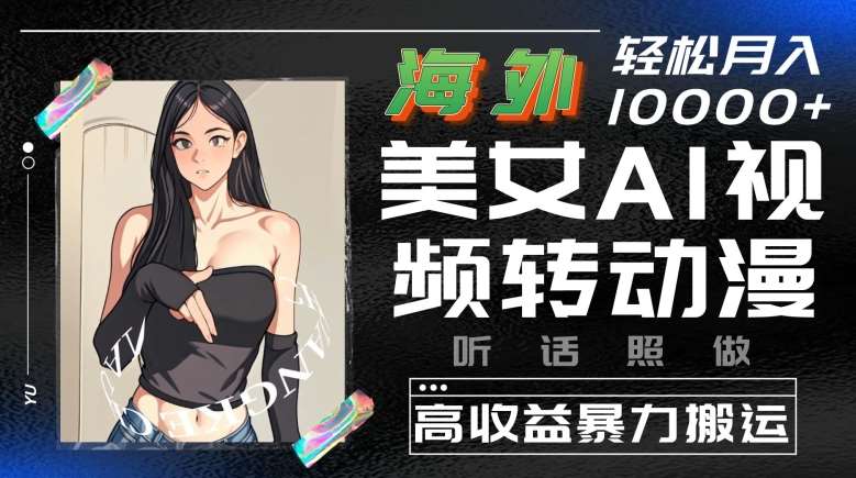 海外美女AI视频转动漫，高收益暴力搬运，听话照做，轻松就有收益【揭秘】|无忧资源社