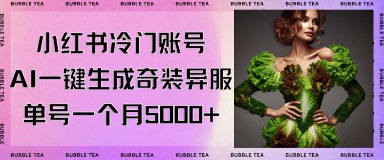 小红书冷门账号，利用AI一键生成奇装异服，单号一月变现5000+【揭秘】|无忧资源社