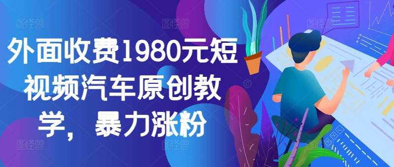 外面收费1980元短视频汽车原创教学，暴力涨粉|无忧资源社