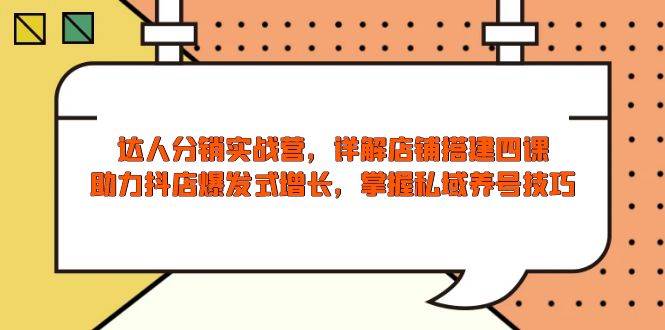 （13969期）达人分销实战营，店铺搭建四课，助力抖店爆发式增长，掌握私域养号技巧|无忧资源社