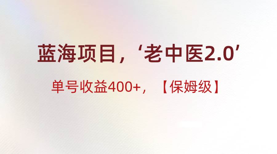 蓝海项目，“小红书老中医2.0”，单号收益400+，保姆级教程|无忧资源社