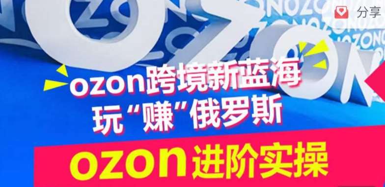 ozon跨境新蓝海玩“赚”俄罗斯，ozon进阶实操训练营|无忧资源社