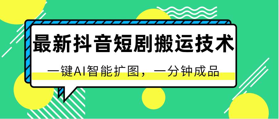 最新抖音短剧搬运技术，一键AI智能扩图，百分百过原创，秒过豆荚！|无忧资源社