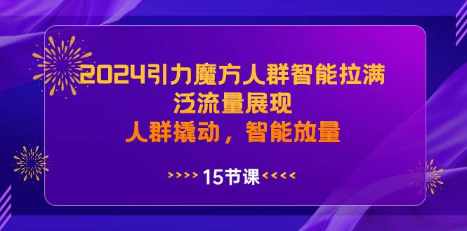 （8736期）2024引力魔方人群智能拉满，​泛流量展现，人群撬动，智能放量|无忧资源社