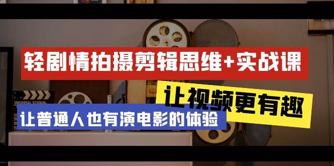 （9128期）轻剧情+拍摄剪辑思维实战课 让视频更有趣 让普通人也有演电影的体验-23节课|无忧资源社