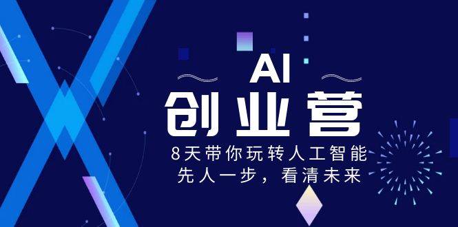 （8523期）AI-创业营，8天带你玩转人工智能，先人一步，看清未来！|无忧资源社