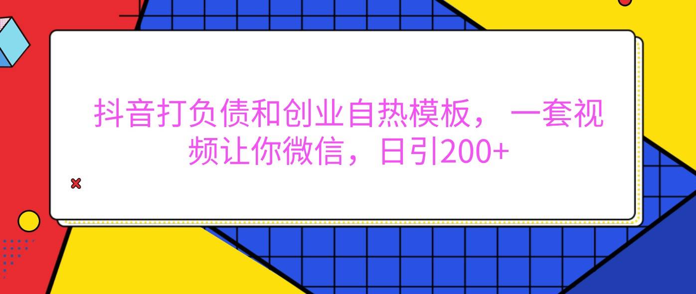 抖音打负债和创业自热模板， 一套视频让你微信，日引200+|无忧资源社