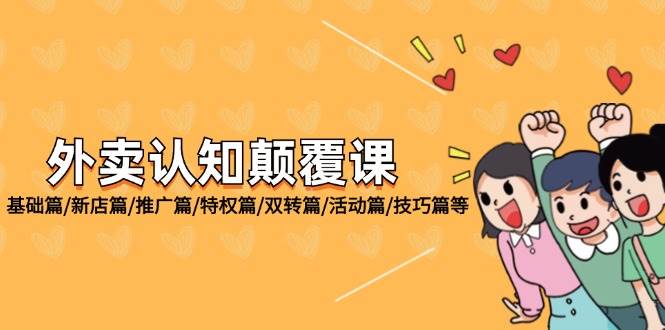 （12096期）外卖 认知颠覆课：基础篇/新店篇/推广篇/特权篇/双转篇/活动篇/技巧篇等|无忧资源社