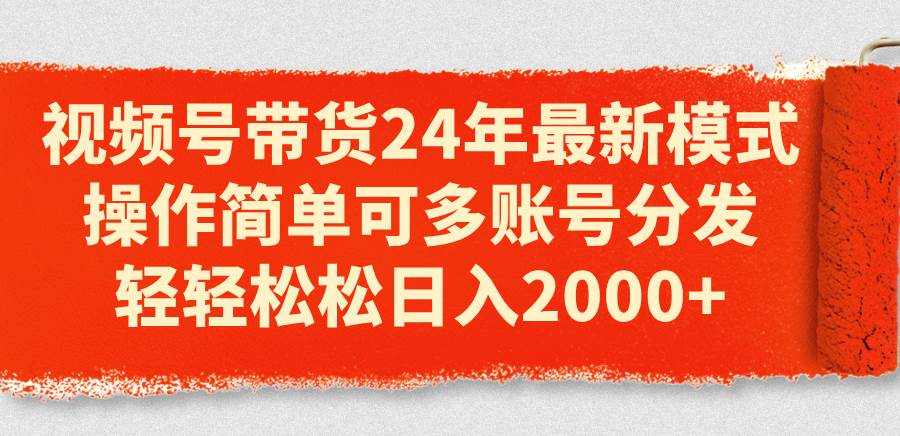（11281期）视频号带货24年最新模式，操作简单可多账号分发，轻轻松松日入2000+|无忧资源社