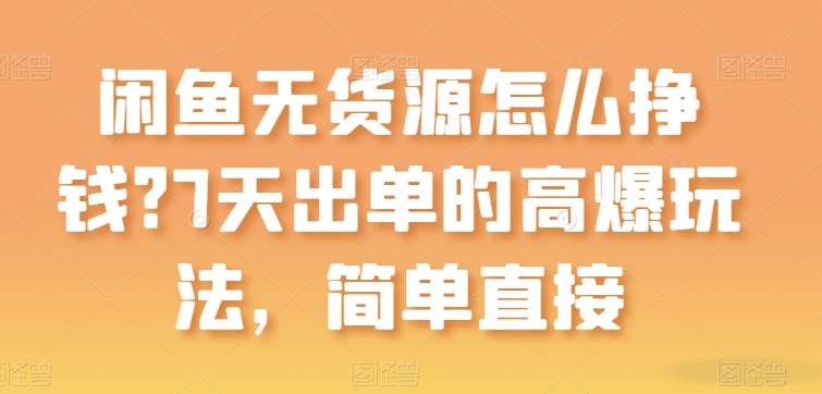 闲鱼无货源怎么挣钱？7天出单的高爆玩法，简单直接【揭秘】|无忧资源社